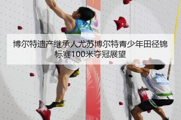 博尔特遗产继承人尤苏博尔特青少年田径锦标赛100米夺冠展望